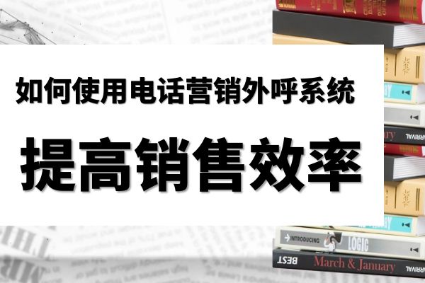 如何使用电话营销外呼系统提高销售效率