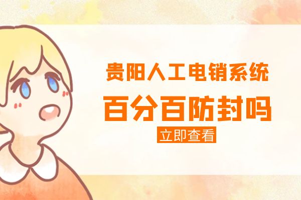 贵阳人工电销系统百分百防封吗？