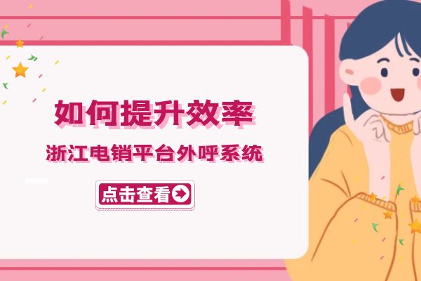 浙江电销平台外呼系统如何提升效率？