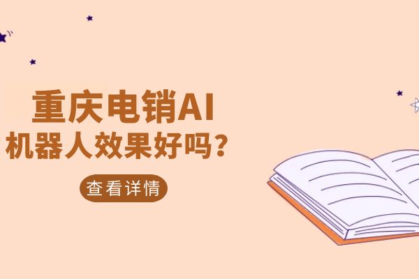 重庆电销AI机器人效果好吗？