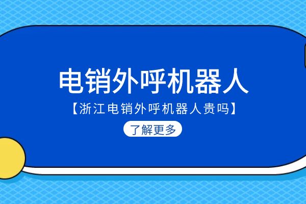 浙江电销外呼机器人贵吗？