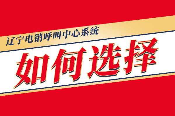 辽宁电销呼叫中心系统如何选择？