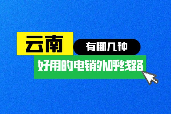 云南好用的电销外呼线路有哪几种？