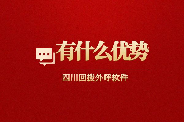 四川回拨外呼软件有什么优势？