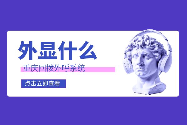 重庆回拨外呼系统外显什么号码？