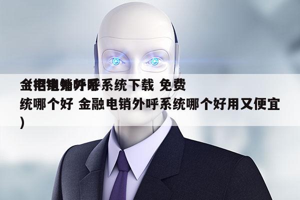 金招电销外呼系统下载 免费
（电销外呼系统哪个好 金融电销外呼系统哪个好用又便宜）