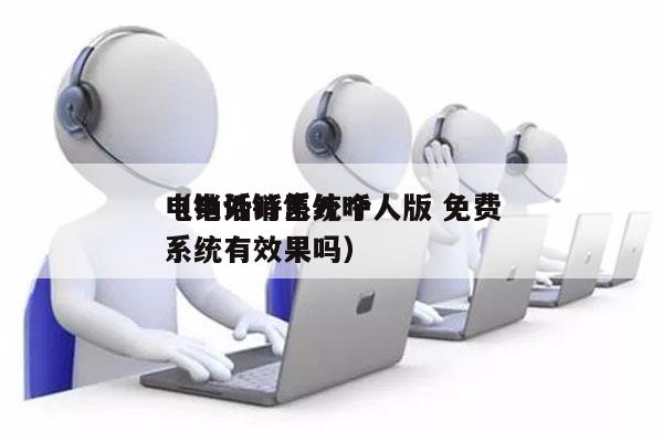 电销外呼系统个人版 免费
（电话销售外呼系统有效果吗）