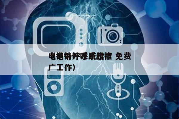电销外呼系统推广 免费
（电销外呼系统推广工作）