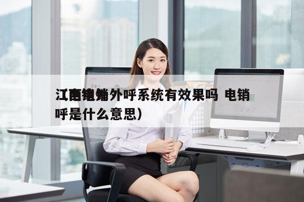 江西电销外呼系统有效果吗 电销
（电销外呼是什么意思）