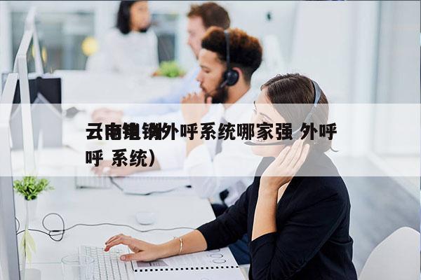 云南电销外呼系统哪家强 外呼
（电销 外呼 系统）