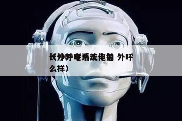 长沙外呼系统电销 外呼
（外呼电话工作怎么样）