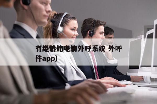 有经验的电销外呼系统 外呼
（电销外呼软件app）