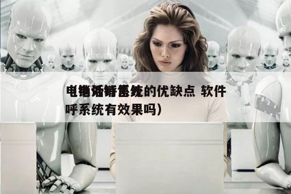 电销外呼系统的优缺点 软件
（电话销售外呼系统有效果吗）