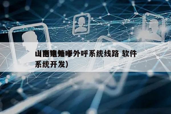 山西电销卡外呼系统线路 软件
（电销外呼系统开发）