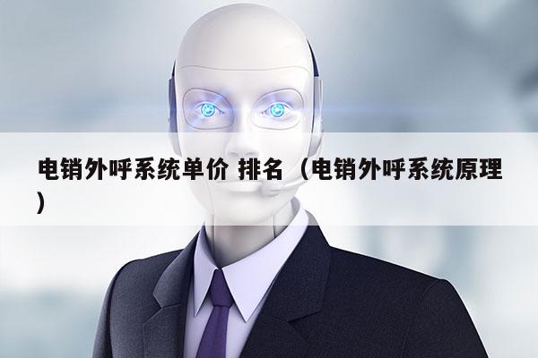 电销外呼系统单价 排名（电销外呼系统原理）