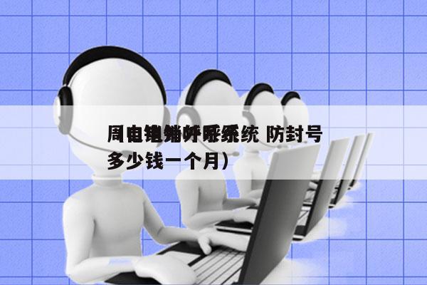 周口电销外呼系统 防封号
（电销外呼系统多少钱一个月）