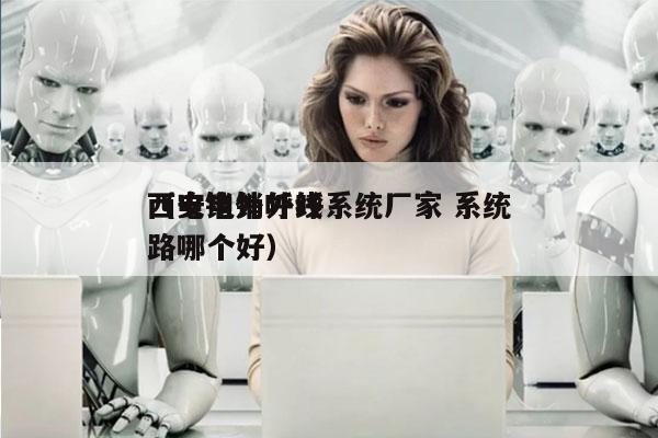 西安电销外呼系统厂家 系统
（电销外呼线路哪个好）
