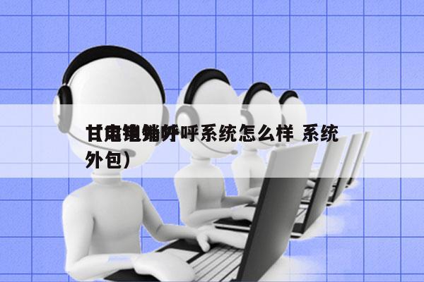 甘肃电销外呼系统怎么样 系统
（电销外呼外包）