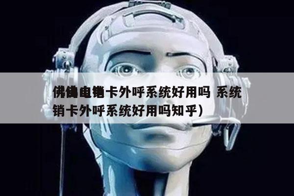 佛山电销卡外呼系统好用吗 系统
（佛山电销卡外呼系统好用吗知乎）