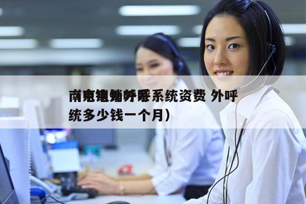 南京电销外呼系统资费 外呼
（电销外呼系统多少钱一个月）
