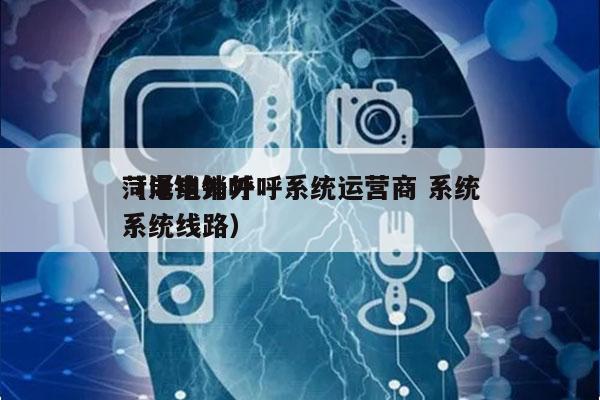菏泽电销外呼系统运营商 系统
（电销外呼系统线路）