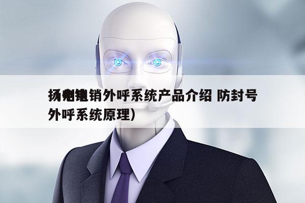 扬州电销外呼系统产品介绍 防封号
（电销外呼系统原理）