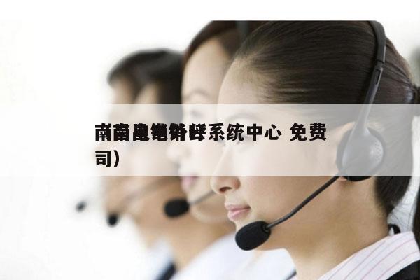南昌电销外呼系统中心 免费
（南昌电销公司）
