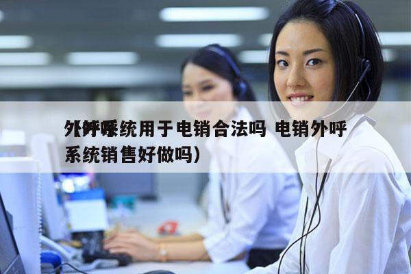 外呼系统用于电销合法吗 电销外呼
（外呼系统销售好做吗）