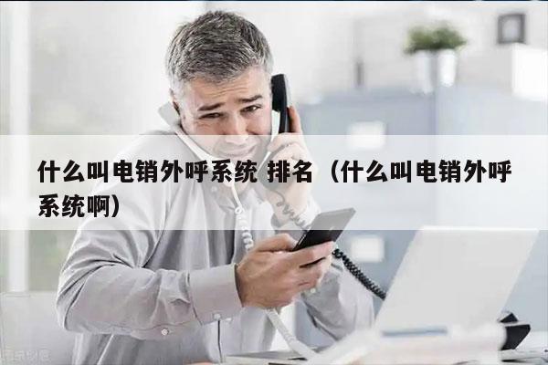 什么叫电销外呼系统 排名（什么叫电销外呼系统啊）