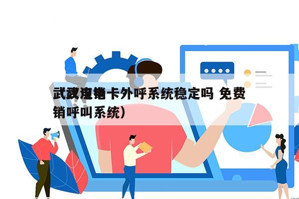 武汉电销卡外呼系统稳定吗 免费
（武汉电销呼叫系统）