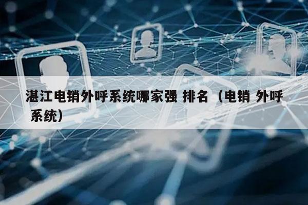湛江电销外呼系统哪家强 排名（电销 外呼 系统）