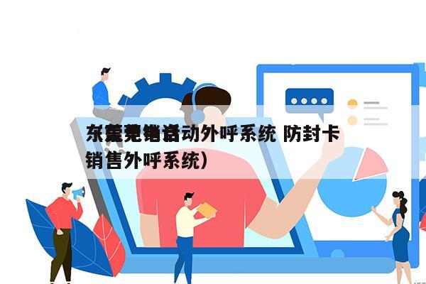 东莞电销自动外呼系统 防封卡
（东莞电话销售外呼系统）