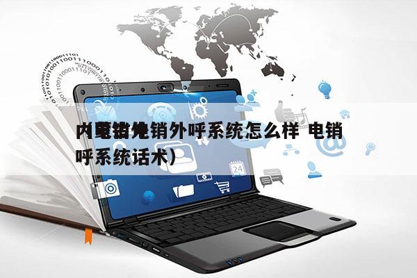 内蒙古电销外呼系统怎么样 电销
（电销外呼系统话术）