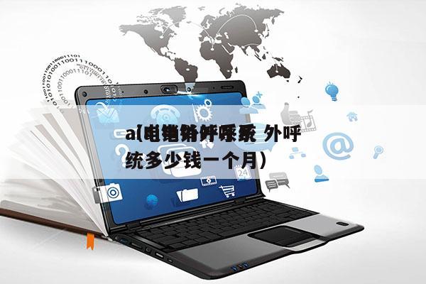 ai电销外呼系统 外呼
（ai电销外呼系统多少钱一个月）