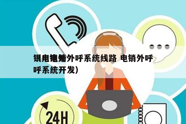 银川电销外呼系统线路 电销外呼
（电销外呼系统开发）