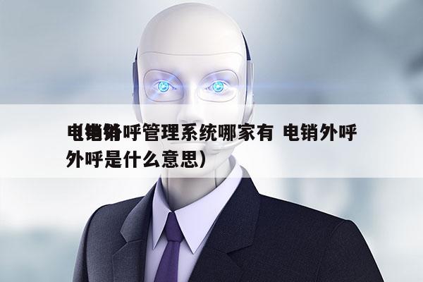 电销外呼管理系统哪家有 电销外呼
（电销外呼是什么意思）