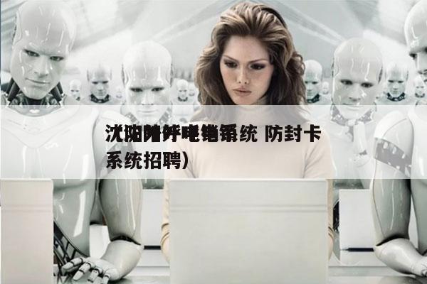 沈阳外呼电销系统 防封卡
（沈阳外呼电销系统招聘）