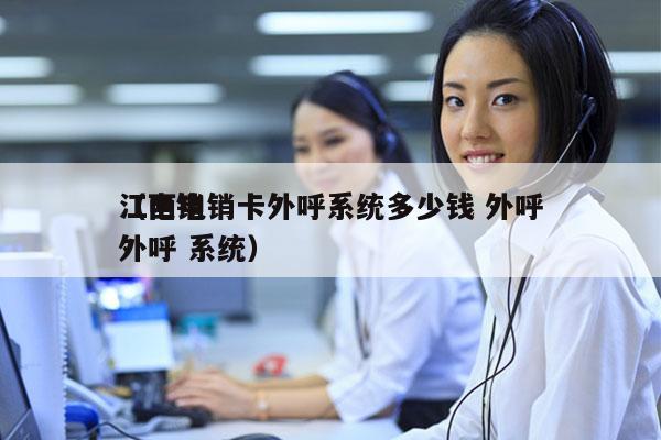 江西电销卡外呼系统多少钱 外呼
（电销 外呼 系统）