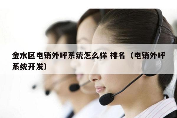 金水区电销外呼系统怎么样 排名（电销外呼系统开发）