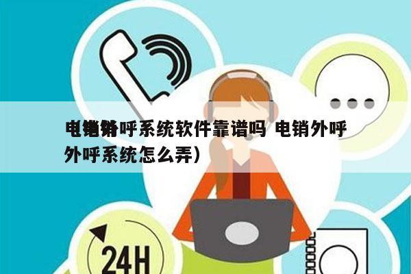 电销外呼系统软件靠谱吗 电销外呼
（电销外呼系统怎么弄）