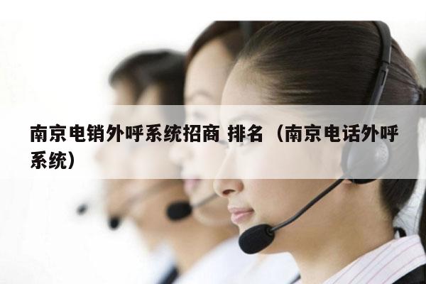 南京电销外呼系统招商 排名（南京电话外呼系统）