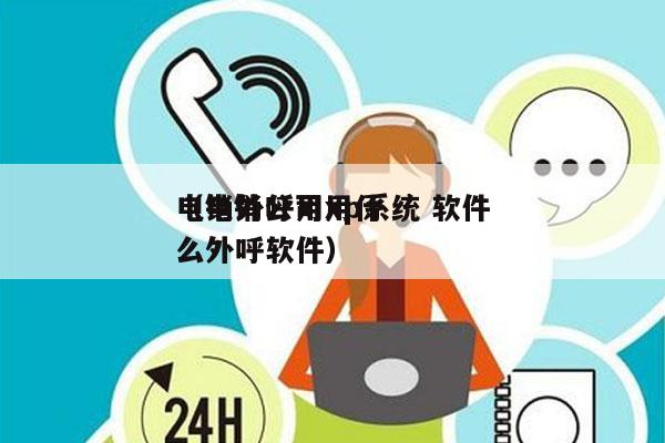 电销外呼用xp系统 软件
（电销公司用什么外呼软件）