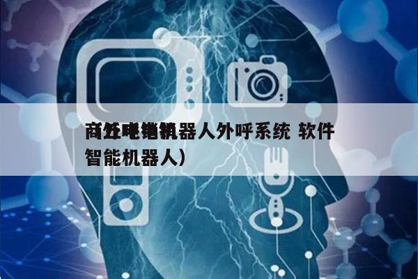 商丘电销机器人外呼系统 软件
（外呼电销智能机器人）