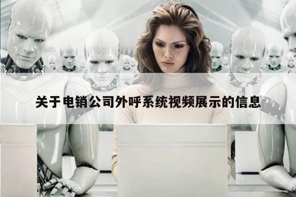关于电销公司外呼系统视频展示的信息