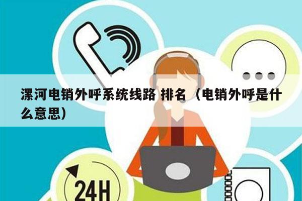 漯河电销外呼系统线路 排名（电销外呼是什么意思）