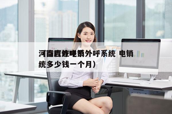 河南百应电销外呼系统 电销
（百应外呼系统多少钱一个月）