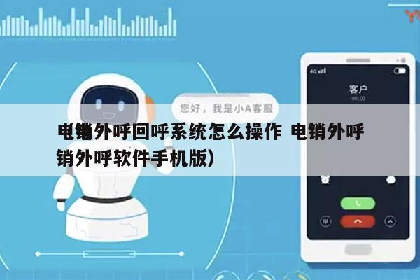 电销外呼回呼系统怎么操作 电销外呼
（电销外呼软件手机版）