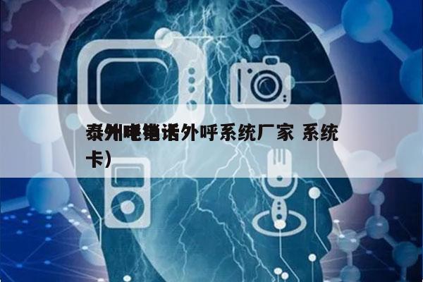 泰州电销卡外呼系统厂家 系统
（外呼电话卡）