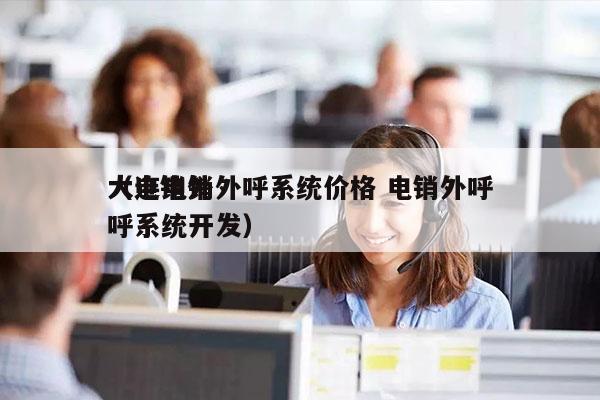 大连电销外呼系统价格 电销外呼
（电销外呼系统开发）
