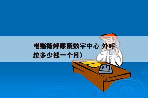 电销外呼系统数字中心 外呼
（电销外呼系统多少钱一个月）